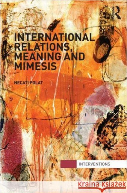 International Relations, Meaning and Mimesis Necati Polat 9780415521536