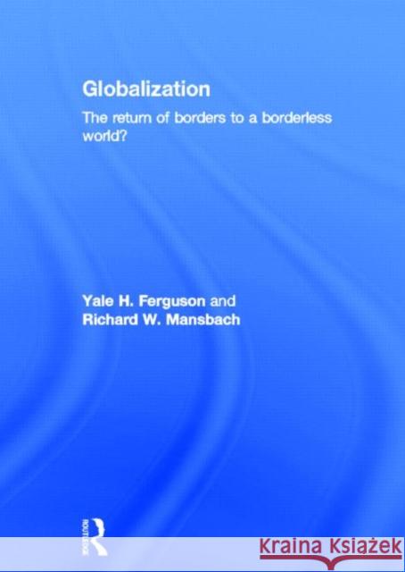 Globalization : The Return of Borders to a Borderless World? Yale H. Ferguson Richard W. Mansbach 9780415521963