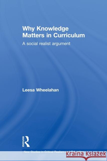 Why Knowledge Matters in Curriculum: A Social Realist Argument Wheelahan, Leesa 9780415522007 Routledge