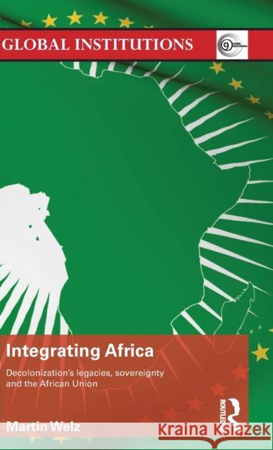 Integrating Africa: Decolonization's Legacies, Sovereignty and the African Union Welz, Martin 9780415522014 Routledge