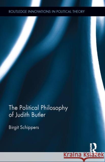 The Political Philosophy of Judith Butler Birgit Schippers 9780415522120 Routledge