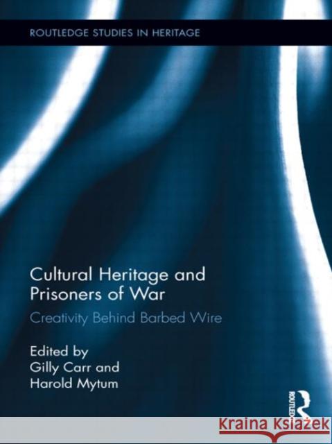 Cultural Heritage and Prisoners of War: Creativity Behind Barbed Wire Carr, Gilly 9780415522151 Routledge