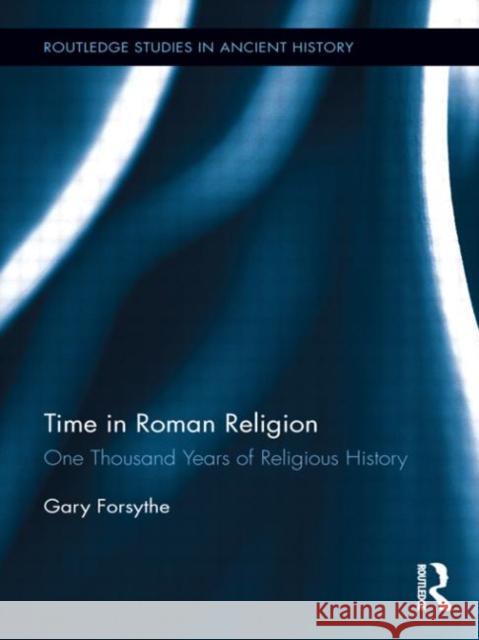 Time in Roman Religion: One Thousand Years of Religious History Forsythe, Gary 9780415522175 Routledge