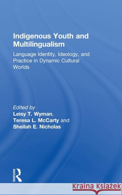 Indigenous Youth and Multilingualism: Language Identity, Ideology, and Practice in Dynamic Cultural Worlds Wyman, Leisy T. 9780415522427 Routledge