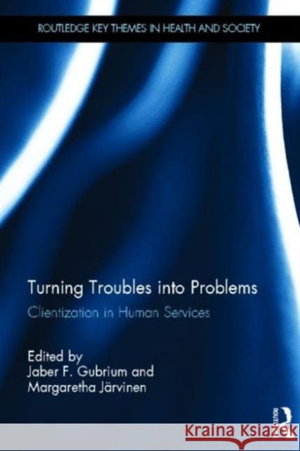 Turning Troubles Into Problems: Clientization in Human Services Gubrium, Jaber F. 9780415522526