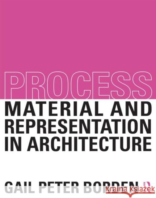 Process: Material and Representation in Architecture: Material and Representation in Architecture Borden, Gail Peter 9780415522632
