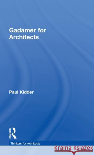 Gadamer for Architects Paul Kidder 9780415522724 Routledge