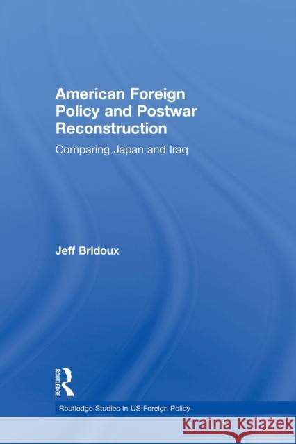 American Foreign Policy and Postwar Reconstruction: Comparing Japan and Iraq Bridoux, Jeff 9780415522816 Routledge