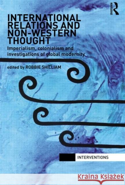 International Relations and Non-Western Thought: Imperialism, Colonialism and Investigations of Global Modernity Shilliam, Robbie 9780415522847