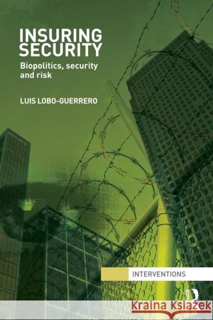 Insuring Security: Biopolitics, Security and Risk Lobo-Guerrero, Luis 9780415522854 Routledge
