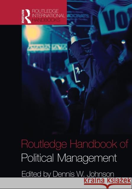 Routledge Handbook of Political Management Dennis W. Johnson 9780415522946 Routledge