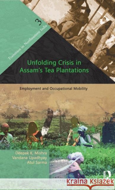 Unfolding Crisis in Assam's Tea Plantations: Employment and Occupational Mobility Mishra, Deepak K. 9780415523080 Routledge India