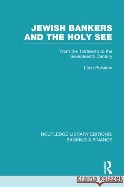 Jewish Bankers and the Holy See (RLE: Banking & Finance): From the Thirteenth to the Seventeenth Century Poliakov, Leon 9780415523271 Routledge