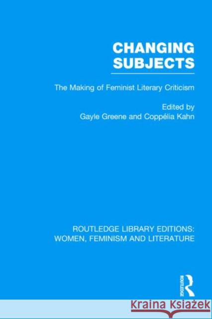 Changing Subjects : The Making of Feminist Literary Criticism Gayle Greene Copp Lia Kahn 9780415523561 Routledge