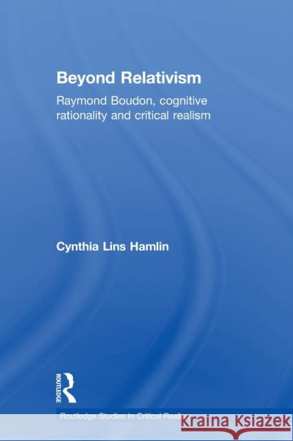 Beyond Relativism: Raymond Boudon, Cognitive Rationality and Critical Realism Hamlin, Cynthia Lins 9780415523998 Taylor & Francis Group