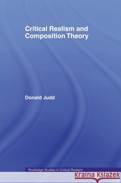 Critical Realism and Composition Theory Donald Judd 9780415524001 Taylor & Francis Group