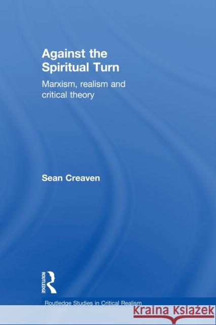 Against the Spiritual Turn: Marxism, Realism, and Critical Theory Creaven, Sean 9780415524049 Routledge