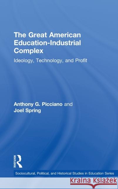 The Great American Education-Industrial Complex: Ideology, Technology, and Profit Picciano, Anthony G. 9780415524131