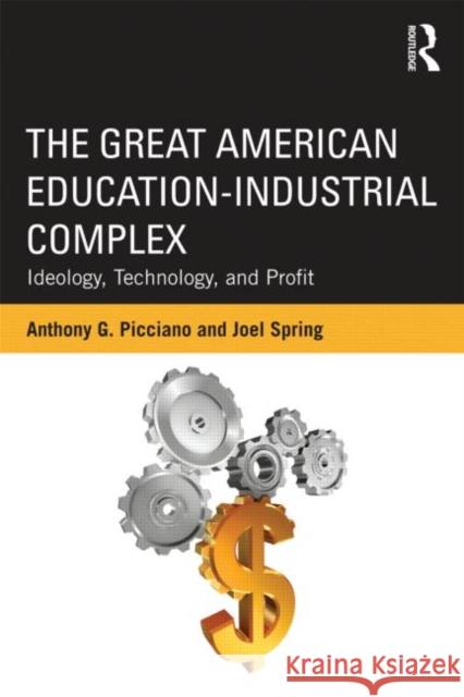 The Great American Education-Industrial Complex: Ideology, Technology, and Profit Picciano, Anthony G. 9780415524148