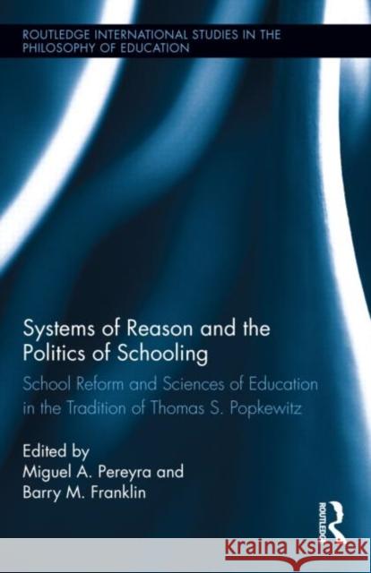 Systems of Reason and the Politics of Schooling: School Reform and Sciences of Education in the Tradition of Thomas S. Popkewitz Pereyra, Miguel 9780415524162