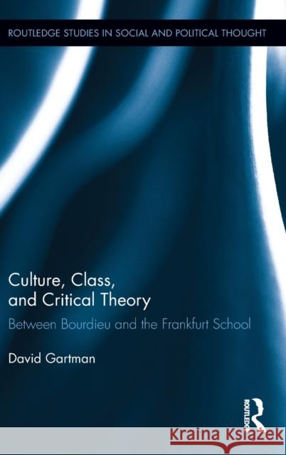 Culture, Class, and Critical Theory: Between Bourdieu and the Frankfurt School Gartman, David 9780415524209 Routledge