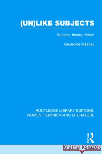 (Un)like Subjects : Women, Theory, Fiction Gerardine Meaney 9780415524278 Routledge