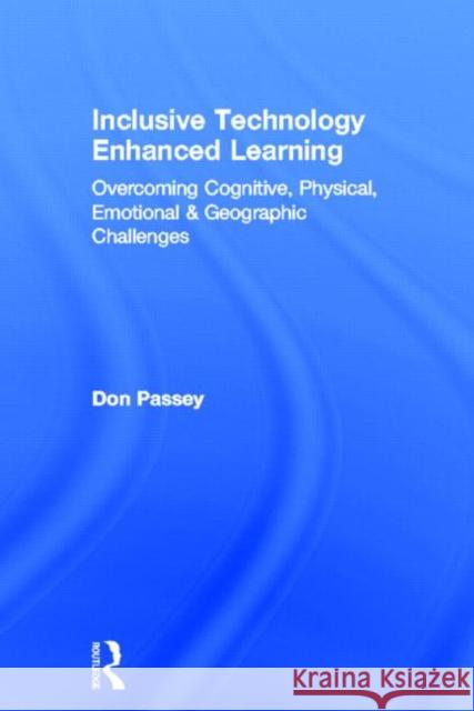 Inclusive Technology Enhanced Learning: Overcoming Cognitive, Physical, Emotional, and Geographic Challenges Passey, Don 9780415524339 Routledge