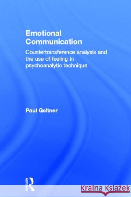 Emotional Communication: Countertransference Analysis and the Use of Feeling in Psychoanalytic Technique Geltner, Paul 9780415525169