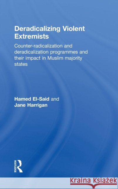Deradicalising Violent Extremists : Counter-Radicalisation and Deradicalisation Programmes and their Impact in  Muslim Majority States Hamed El-Said Jane Harrigan 9780415525190 Routledge