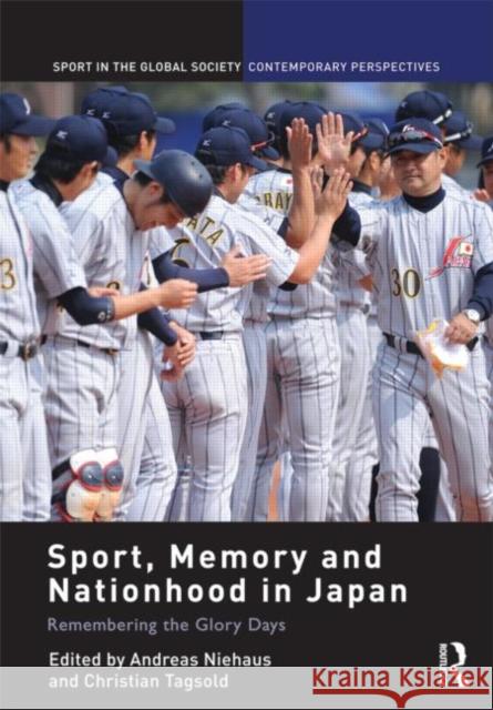 Sport, Memory and Nationhood in Japan : Remembering the Glory Days Andreas Niehaus Christian Tagsold 9780415525367 Routledge