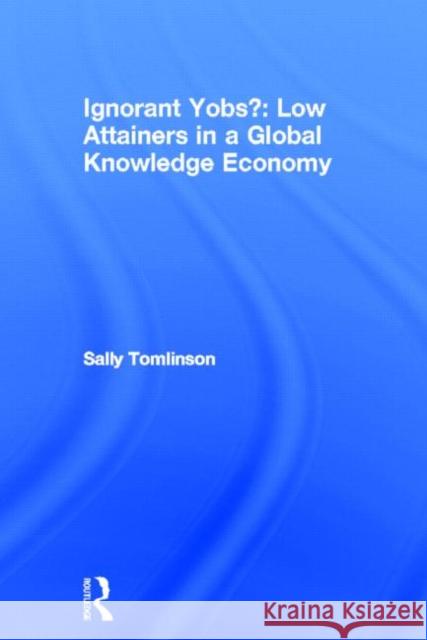 Ignorant Yobs?: Low Attainers in a Global Knowledge Economy Sally Tomlinson   9780415525763 Routledge