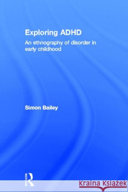 Exploring ADHD: An Ethnography of Disorder in Early Childhood Bailey, Simon 9780415525817