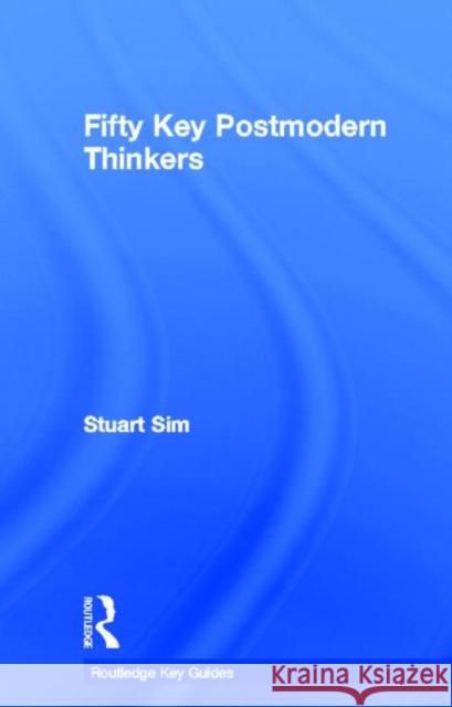 Fifty Key Postmodern Thinkers Stuart Sim 9780415525855 Routledge