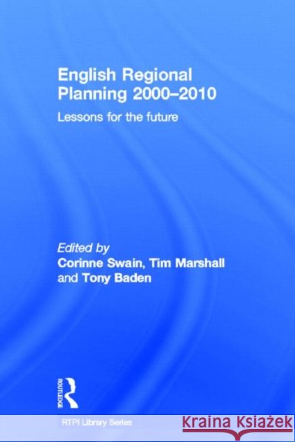 English Regional Planning 2000-2010 : Lessons for the Future Corinne Swain Tim Marshall Tony Baden 9780415526043