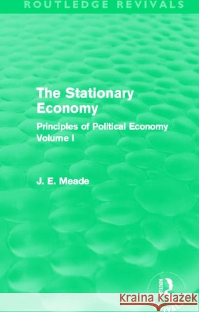 The Stationary Economy : Principles of Political Economy Volume I James E. Meade 9780415526470 Routledge