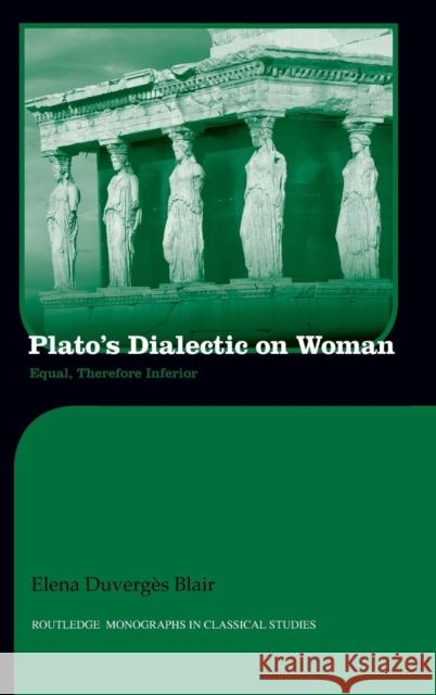 Plato's Dialectic on Woman: Equal, Therefore Inferior Blair, Elena 9780415526913 Routledge