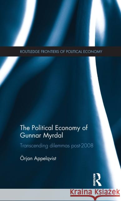The Political Economy of Gunnar Myrdal: Transcending Dilemmas Post-2008 Appelqvist, Örjan 9780415527149