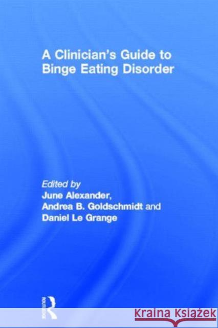 A Clinician's Guide to Binge Eating Disorder June Alexander Andrea Goldschmidt Daniel L 9780415527170