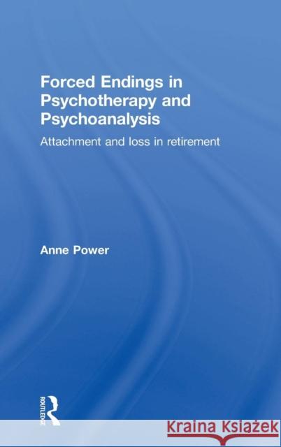Forced Endings in Psychotherapy and Psychoanalysis: Attachment and Loss in Retirement Anne Power 9780415527644