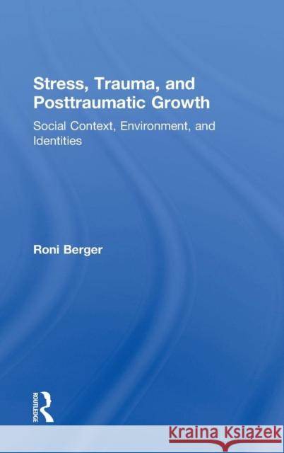 Stress, Trauma, and Posttraumatic Growth: Social Context, Environment, and Identities Berger, Roni 9780415527804 Routledge