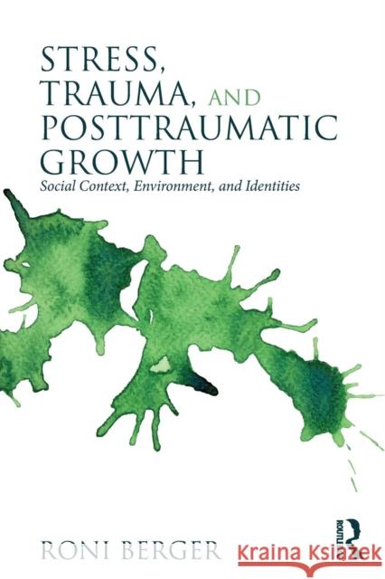 Stress, Trauma, and Posttraumatic Growth: Social Context, Environment, and Identities Berger, Roni 9780415527811 Routledge