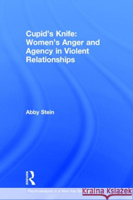 Cupid's Knife: Women's Anger and Agency in Violent Relationships Abby Stein 9780415527866 Routledge