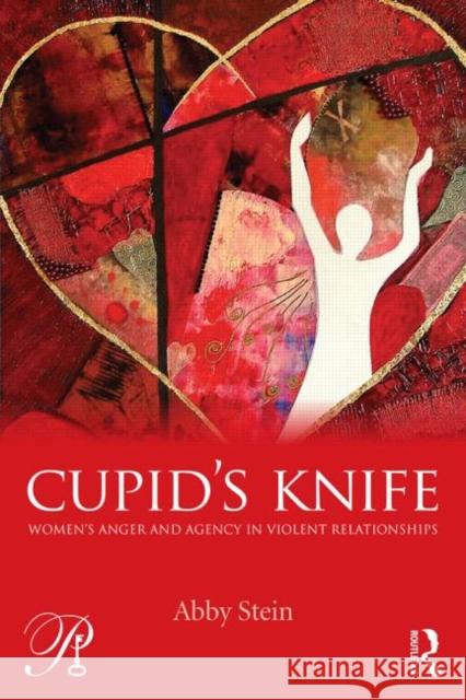 Cupid's Knife: Women's Anger and Agency in Violent Relationships Abby Stein 9780415527873