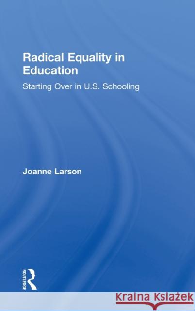 Radical Equality in Education: Starting Over in U.S. Schooling Larson, Joanne 9780415528030