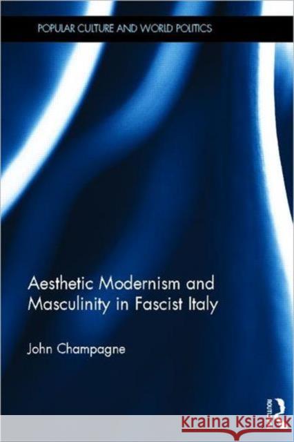 Aesthetic Modernism and Masculinity in Fascist Italy John Champagne 9780415528627