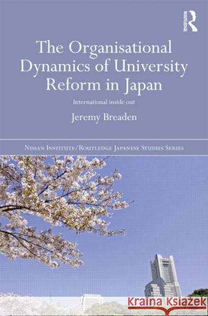 The Organisational Dynamics of University Reform in Japan: International Inside Out Breaden, Jeremy 9780415528795