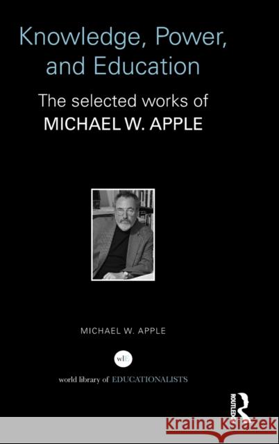 Knowledge, Power, and Education: The Selected Works of Michael W. Apple Apple, Michael W. 9780415528993