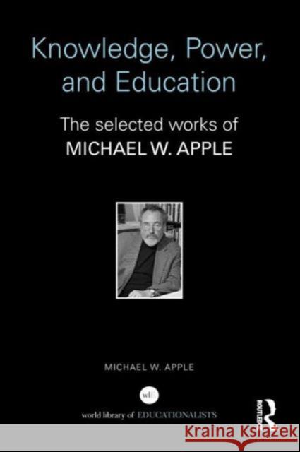 Knowledge, Power, and Education: The Selected Works of Michael W. Apple Apple                                    Michael W. Apple Michael W. Apple 9780415529006 Routledge