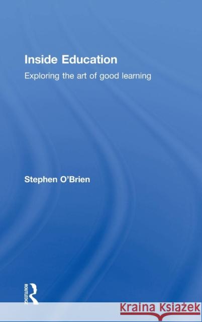 Inside Education: Exploring the Art of Good Learning Stephen O'Brien   9780415529198 Taylor and Francis