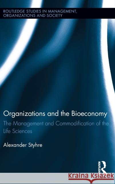 Organizations and the Bioeconomy: The Management and Commodification of the Life Sciences Styhre, Alexander 9780415529266 Routledge